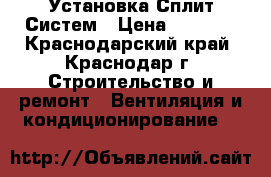 Установка Сплит Систем › Цена ­ 1 000 - Краснодарский край, Краснодар г. Строительство и ремонт » Вентиляция и кондиционирование   